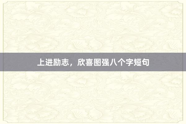 上进励志，欣喜图强八个字短句