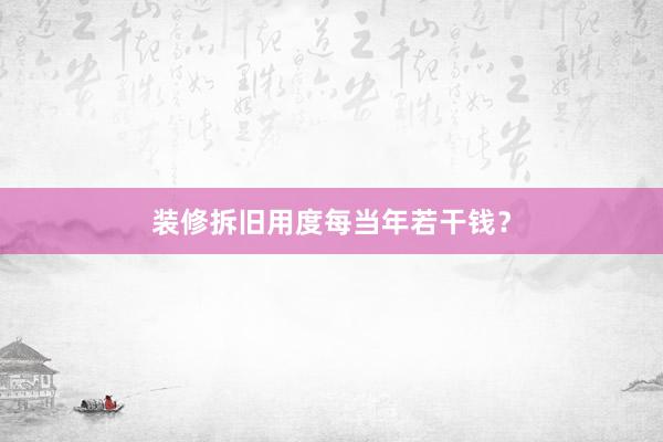 装修拆旧用度每当年若干钱？