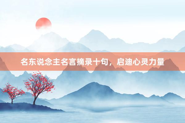 名东说念主名言摘录十句，启迪心灵力量