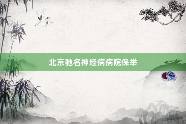 北京驰名神经病病院保举
