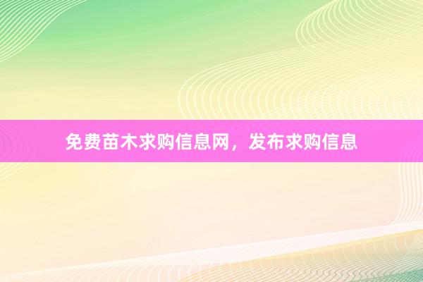 免费苗木求购信息网，发布求购信息