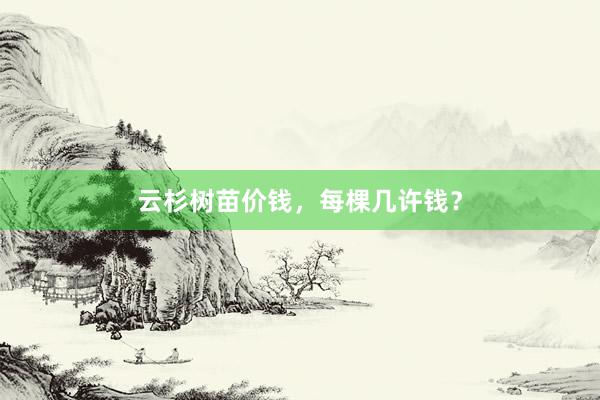 云杉树苗价钱，每棵几许钱？
