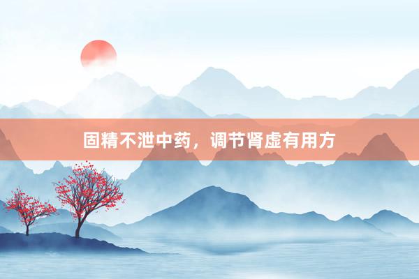 固精不泄中药，调节肾虚有用方