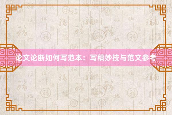 论文论断如何写范本：写稿妙技与范文参考