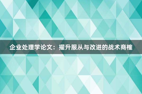 企业处理学论文：擢升服从与改进的战术商榷