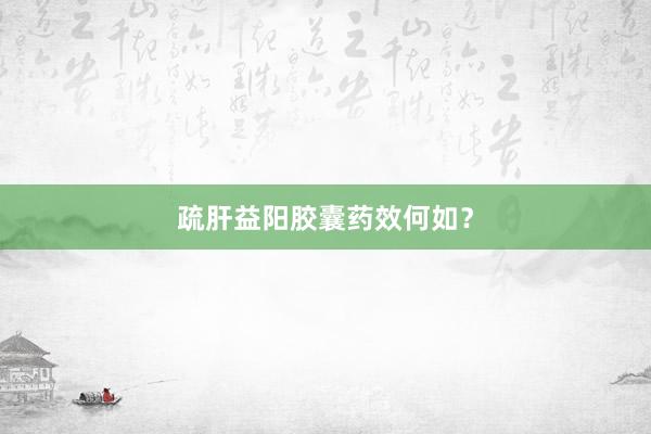 疏肝益阳胶囊药效何如?