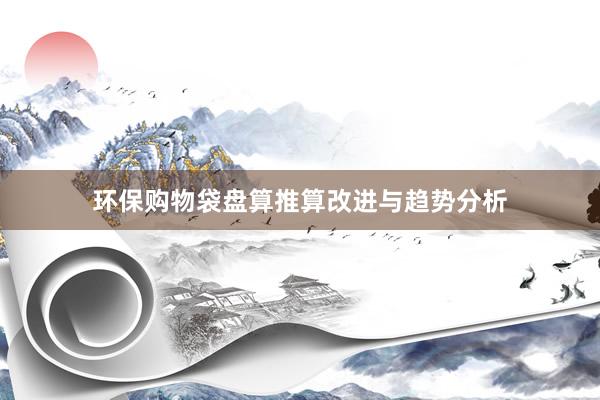 环保购物袋盘算推算改进与趋势分析