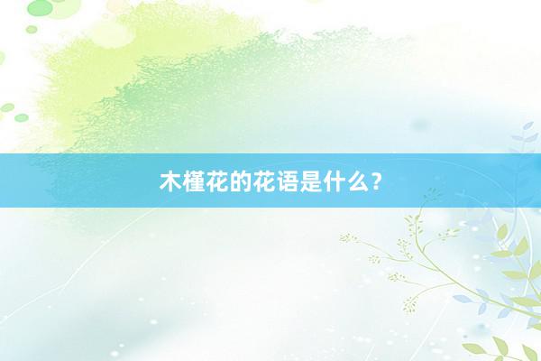 木槿花的花语是什么？