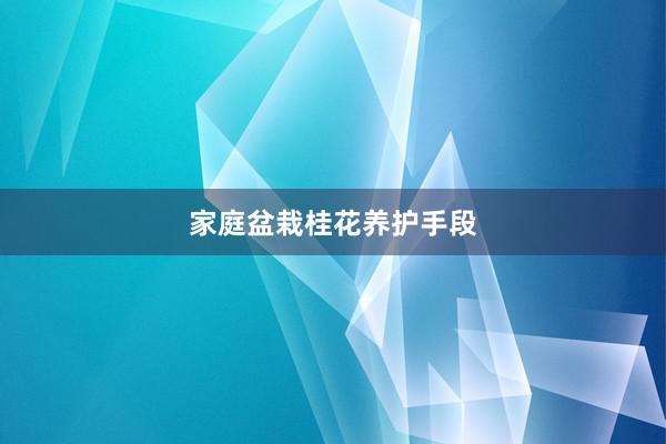 家庭盆栽桂花养护手段