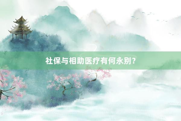 社保与相助医疗有何永别？